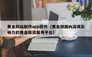 临朐黄金网站制作app软件（黄金网国内深具影响力的黄金投资服务平台）