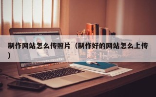 临朐制作网站怎么传照片（制作好的网站怎么上传）