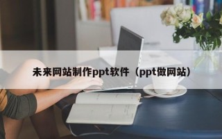临朐未来网站制作ppt软件（ppt做网站）