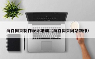 临朐海口网页制作设计培训（海口网页网站制作）