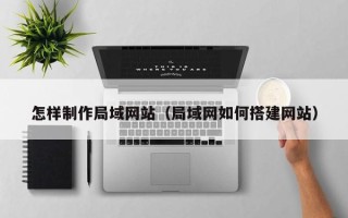 临朐怎样制作局域网站（局域网如何搭建网站）