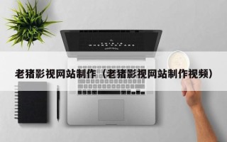 临朐老猪影视网站制作（老猪影视网站制作视频）