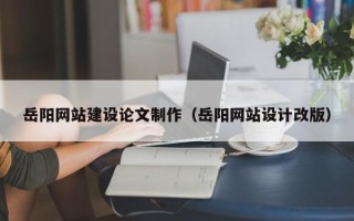 临朐岳阳网站建设论文制作（岳阳网站设计改版）