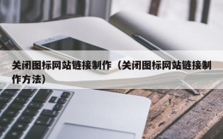 临朐关闭图标网站链接制作（关闭图标网站链接制作方法）
