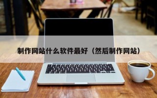 临朐制作网站什么软件最好（然后制作网站）
