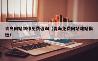 临朐青岛网站制作免费咨询（青岛免费网站建站模板）