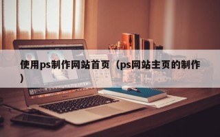 临朐使用ps制作网站首页（ps网站主页的制作）