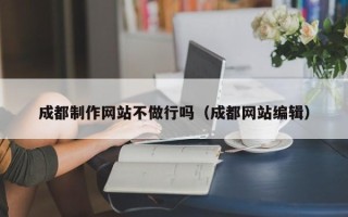 临朐成都制作网站不做行吗（成都网站编辑）