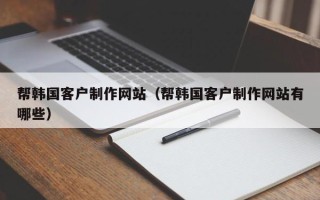 临朐帮韩国客户制作网站（帮韩国客户制作网站有哪些）
